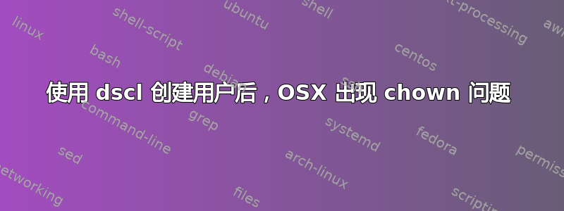 使用 dscl 创建用户后，OSX 出现 chown 问题