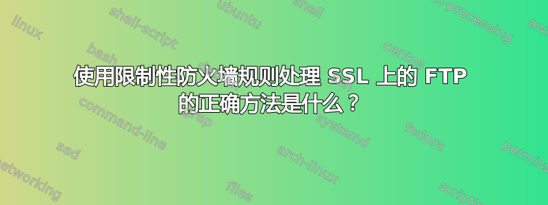 使用限制性防火墙规则处理 SSL 上的 FTP 的正确方法是什么？