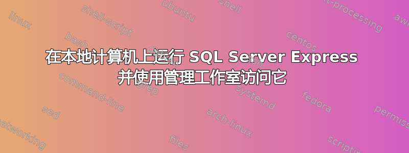 在本地计算机上运行 SQL Server Express 并使用管理工作室访问它