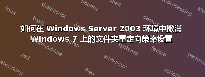 如何在 Windows Server 2003 环境中撤消 Windows 7 上的文件夹重定向策略设置