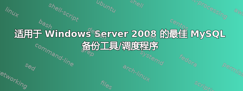 适用于 Windows Server 2008 的最佳 MySQL 备份工具/调度程序