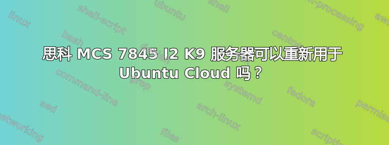 思科 MCS 7845 I2 K9 服务器可以重新用于 Ubuntu Cloud 吗？