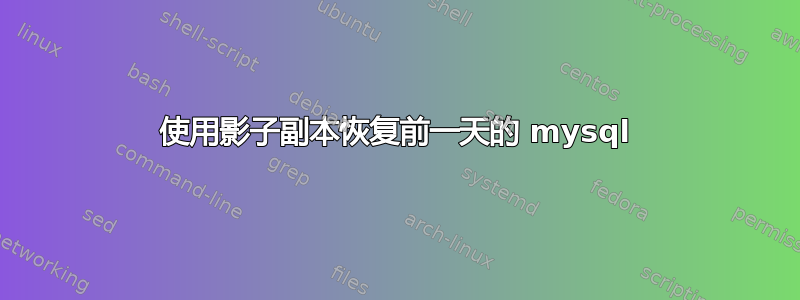 使用影子副本恢复前一天的 mysql