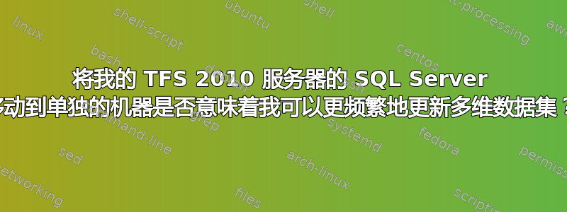 将我的 TFS 2010 服务器的 SQL Server 移动到单独的机器是否意味着我可以更频繁地更新多维数据集？