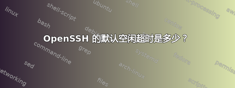 OpenSSH 的默认空闲超时是多少？