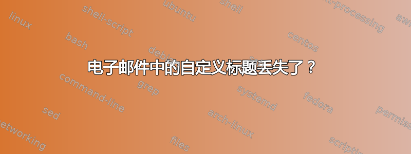 电子邮件中的自定义标题丢失了？