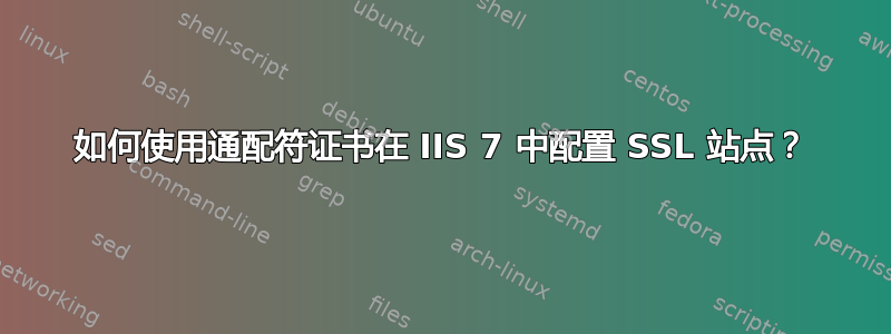 如何使用通配符证书在 IIS 7 中配置 SSL 站点？