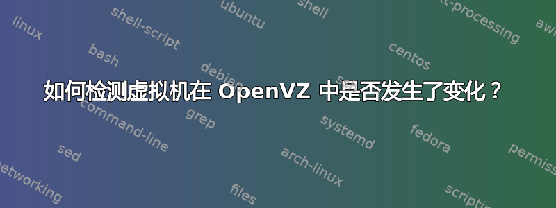 如何检测虚拟机在 OpenVZ 中是否发生了变化？