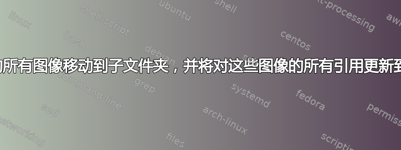 将文件夹中的所有图像移动到子文件夹，并将对这些图像的所有引用更新到其新位置？