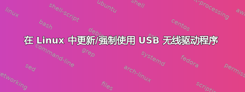 在 Linux 中更新/强制使用 USB 无线驱动程序