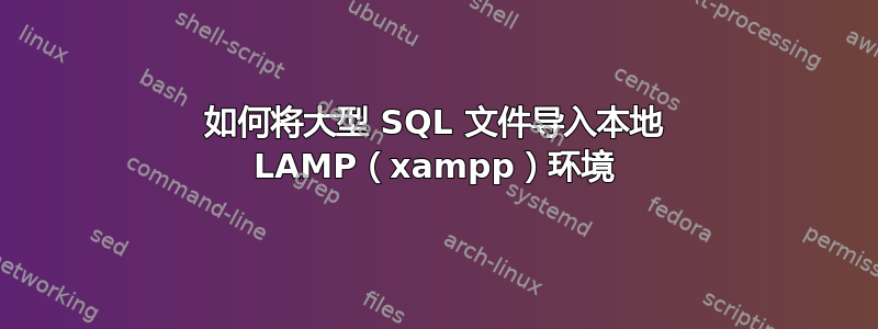 如何将大型 SQL 文件导入本地 LAMP（xampp）环境