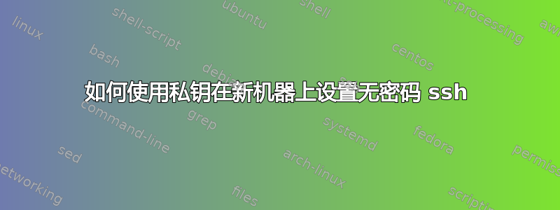 如何使用私钥在新机器上设置无密码 ssh