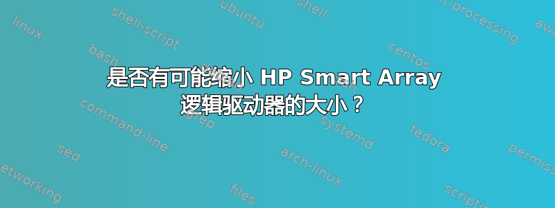 是否有可能缩小 HP Smart Array 逻辑驱动器的大小？