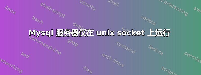 Mysql 服务器仅在 unix socket 上运行