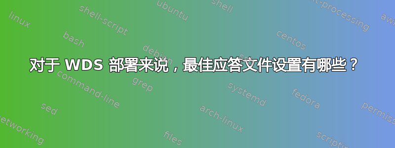 对于 WDS 部署来说，最佳应答文件设置有哪些？