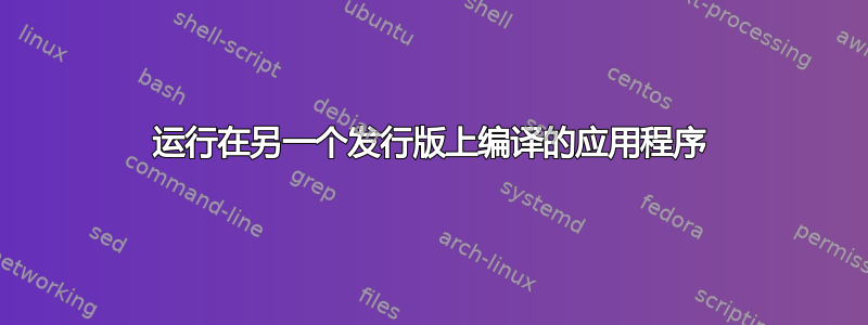 运行在另一个发行版上编译的应用程序