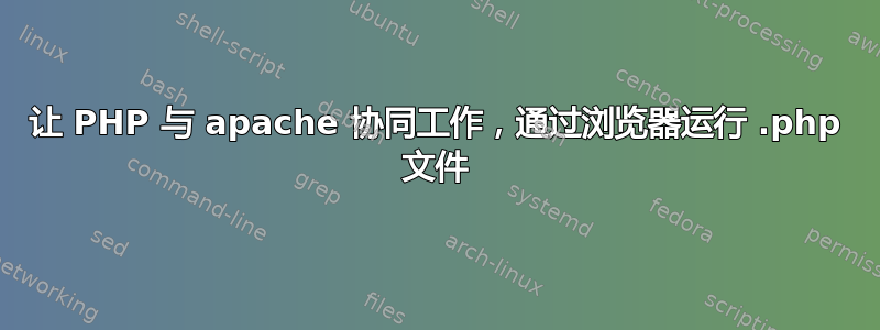 让 PHP 与 apache 协同工作，通过浏览器运行 .php 文件