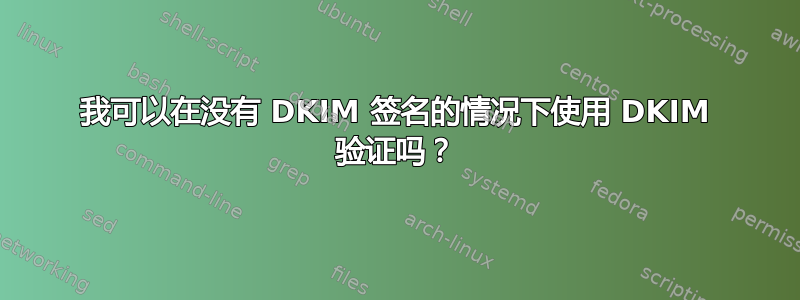 我可以在没有 DKIM 签名的情况下使用 DKIM 验证吗？