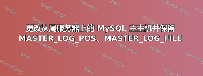 更改从属服务器上的 MySQL 主主机并保留 MASTER_LOG_POS、MASTER_LOG_FILE