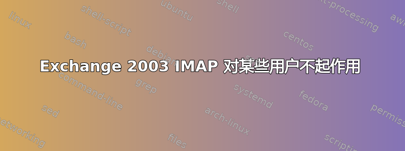 Exchange 2003 IMAP 对某些用户不起作用