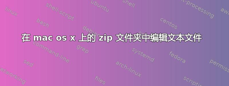 在 mac os x 上的 zip 文件夹中编辑文本文件 