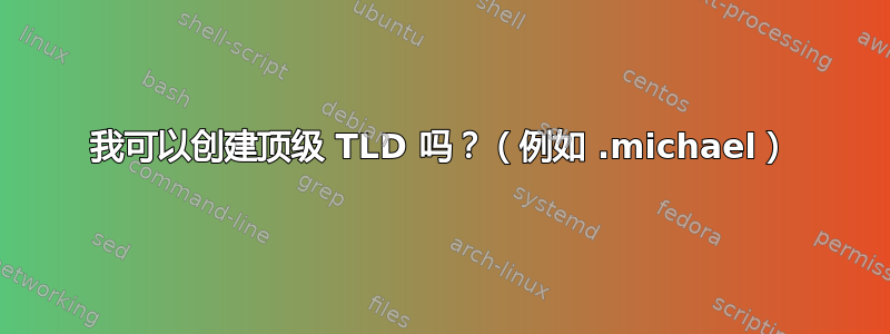 我可以创建顶级 TLD 吗？（例如 .michael）