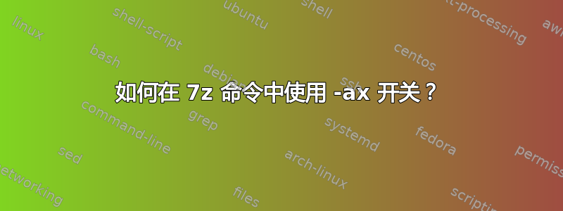 如何在 7z 命令中使用 -ax 开关？