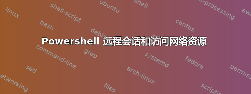 Powershell 远程会话和访问网络资源