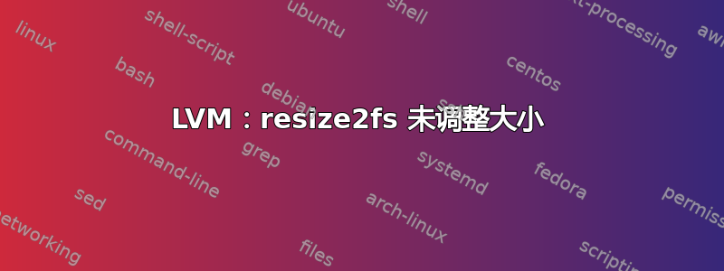 LVM：resize2fs 未调整大小