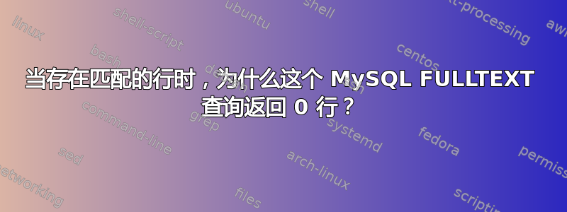 当存在匹配的行时，为什么这个 MySQL FULLTEXT 查询返回 0 行？