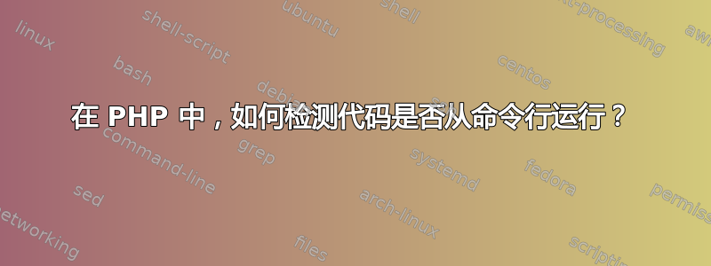 在 PHP 中，如何检测代码是否从命令行运行？