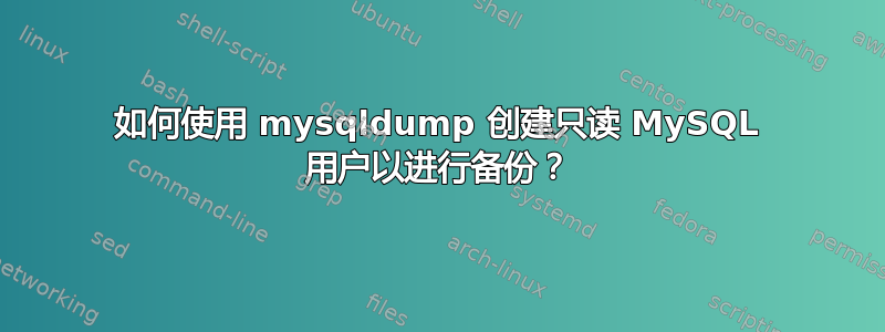 如何使用 mysqldump 创建只读 MySQL 用户以进行备份？