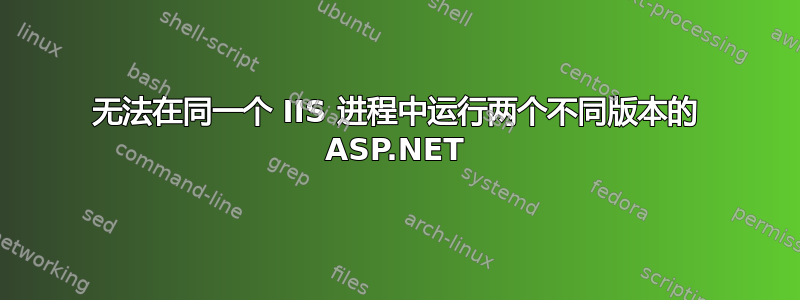 无法在同一个 IIS 进程中运行两个不同版本的 ASP.NET