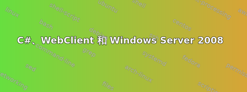 C#、WebClient 和 Windows Server 2008 
