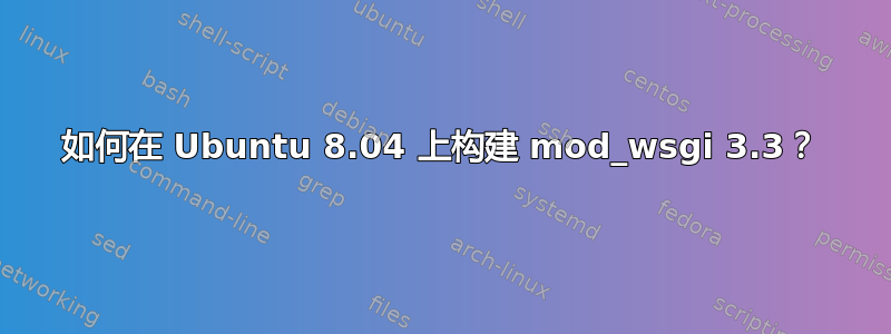 如何在 Ubuntu 8.04 上构建 mod_wsgi 3.3？