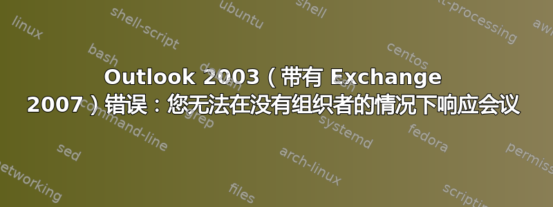 Outlook 2003（带有 Exchange 2007）错误：您无法在没有组织者的情况下响应会议