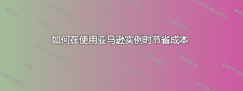 如何在使用亚马逊实例时节省成本