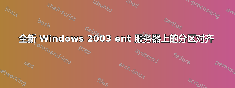 全新 Windows 2003 ent 服务器上的分区对齐