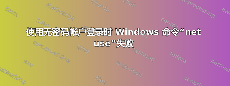 使用无密码帐户登录时 Windows 命令“net use”失败