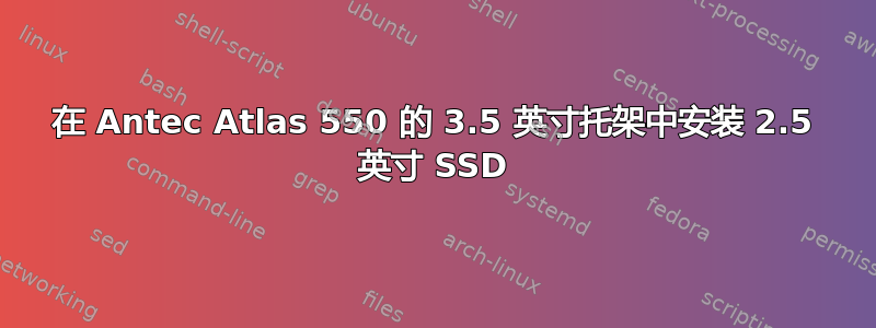 在 Antec Atlas 550 的 3.5 英寸托架中安装 2.5 英寸 SSD