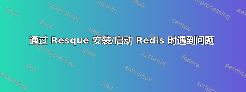 通过 Resque 安装/启动 Redis 时遇到问题