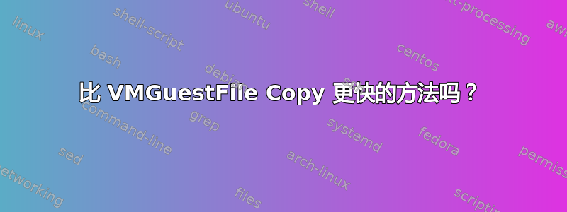 比 VMGuestFile Copy 更快的方法吗？