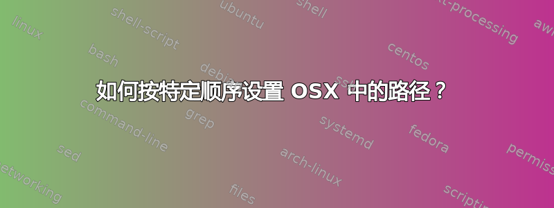 如何按特定顺序设置 OSX 中的路径？