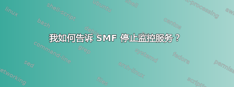 我如何告诉 SMF 停止监控服务？