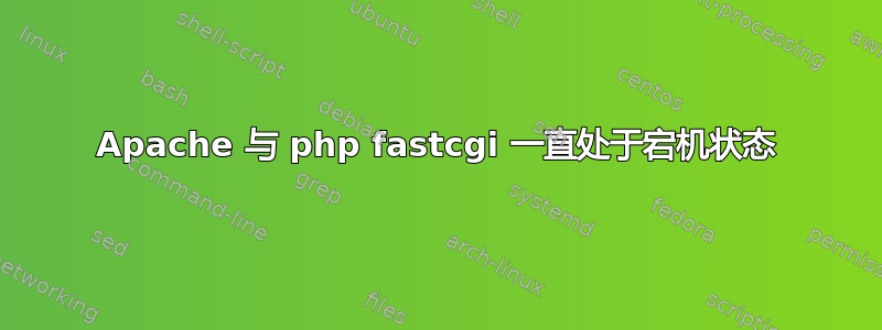 Apache 与 php fastcgi 一直处于宕机状态