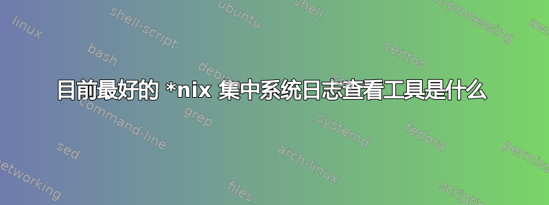 目前最好的 *nix 集中系统日志查看工具是什么