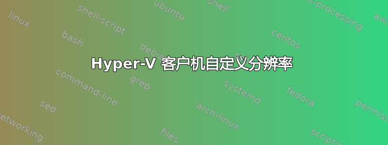 Hyper-V 客户机自定义分辨率