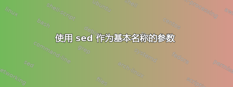 使用 sed 作为基本名称的参数