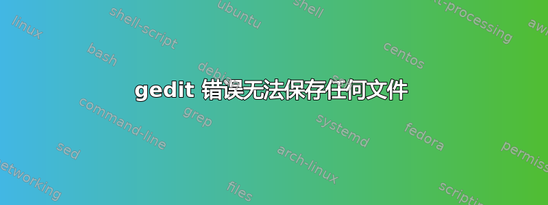 gedit 错误无法保存任何文件