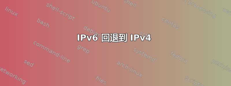 IPv6 回退到 IPv4